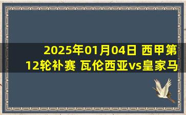 2025年01月04日 西甲第12轮补赛 瓦伦西亚vs皇家马德里 全场录像